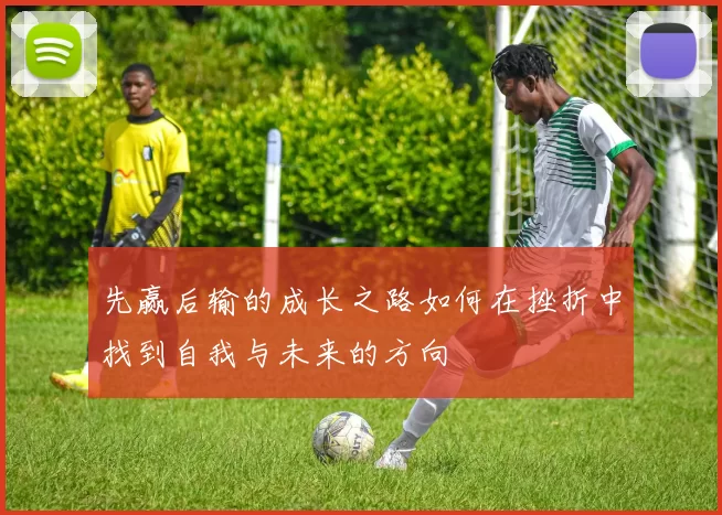 先赢后输的成长之路如何在挫折中找到自我与未来的方向