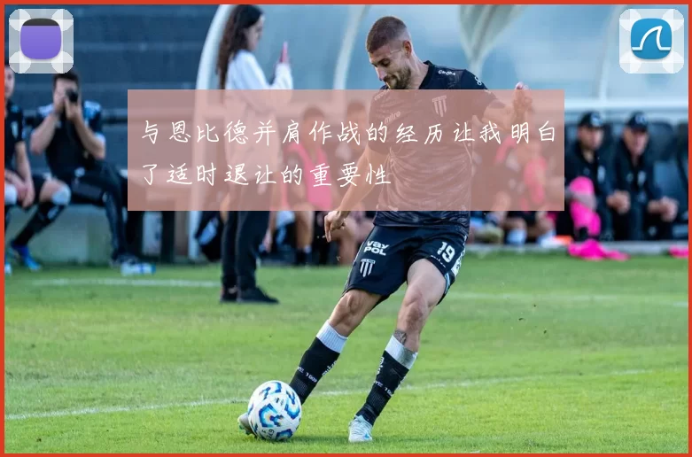 与恩比德并肩作战的经历让我明白了适时退让的重要性